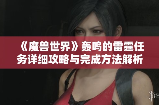 《魔兽世界》轰鸣的雷霆任务详细攻略与完成方法解析