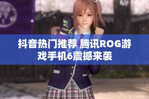 抖音热门推荐 腾讯ROG游戏手机6震撼来袭