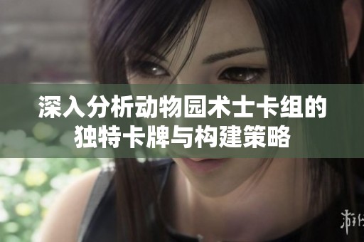 深入分析动物园术士卡组的独特卡牌与构建策略