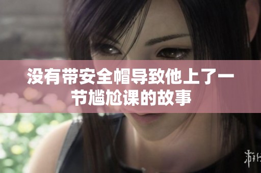 没有带安全帽导致他上了一节尴尬课的故事