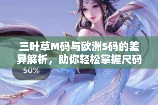 三叶草M码与欧洲S码的差异解析，助你轻松掌握尺码转换技巧