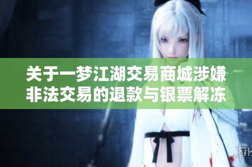 关于一梦江湖交易商城涉嫌非法交易的退款与银票解冻投诉事项