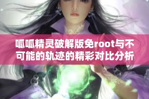 呱呱精灵破解版免root与不可能的轨迹的精彩对比分析