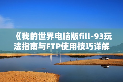 《我的世界电脑版fill-93玩法指南与FTP使用技巧详解》