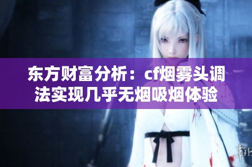 东方财富分析：cf烟雾头调法实现几乎无烟吸烟体验