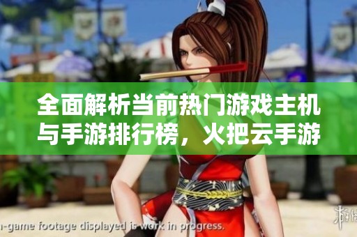 全面解析当前热门游戏主机与手游排行榜，火把云手游网为您推荐