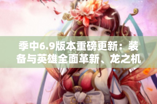 季中6.9版本重磅更新：装备与英雄全面革新、龙之机制再升级