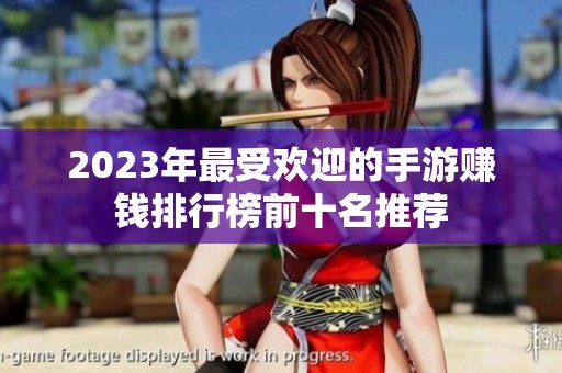2023年最受欢迎的手游赚钱排行榜前十名推荐