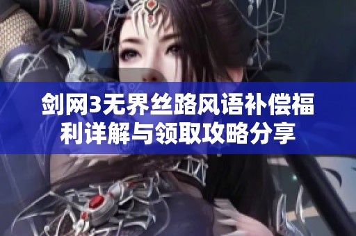 剑网3无界丝路风语补偿福利详解与领取攻略分享
