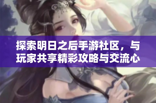 探索明日之后手游社区，与玩家共享精彩攻略与交流心得
