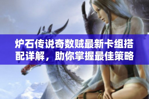 炉石传说奇数贼最新卡组搭配详解，助你掌握最佳策略与组合