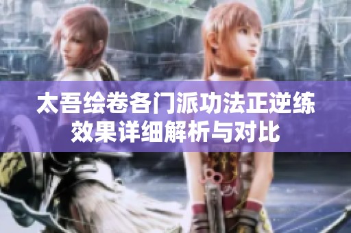 太吾绘卷各门派功法正逆练效果详细解析与对比