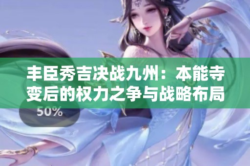 丰臣秀吉决战九州：本能寺变后的权力之争与战略布局