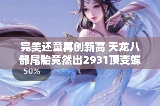 完美还童再创新高 天龙八部尾胎竟然出2931顶变蝶恋花