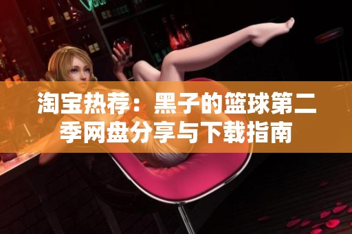 淘宝热荐：黑子的篮球第二季网盘分享与下载指南
