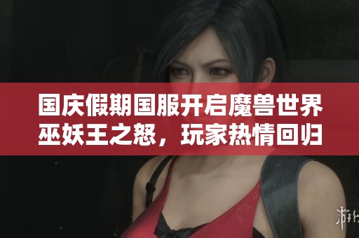 国庆假期国服开启魔兽世界巫妖王之怒，玩家热情回归畅游新篇章