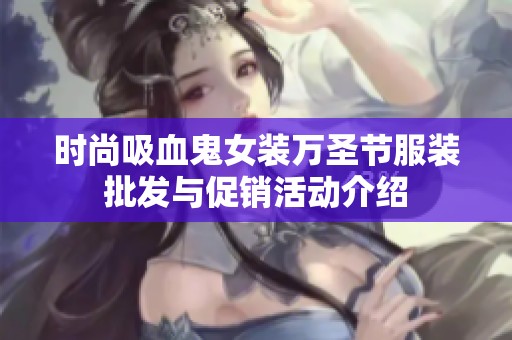 时尚吸血鬼女装万圣节服装批发与促销活动介绍
