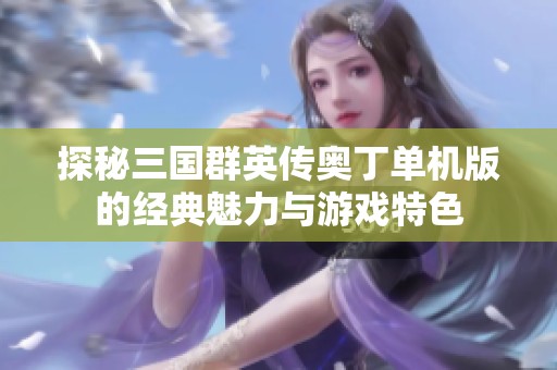 探秘三国群英传奥丁单机版的经典魅力与游戏特色