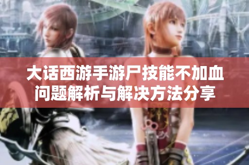 大话西游手游尸技能不加血问题解析与解决方法分享