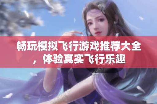 畅玩模拟飞行游戏推荐大全，体验真实飞行乐趣