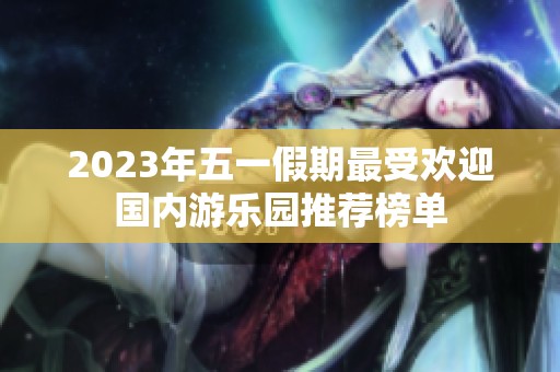 2023年五一假期最受欢迎国内游乐园推荐榜单