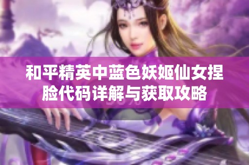 和平精英中蓝色妖姬仙女捏脸代码详解与获取攻略