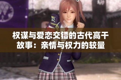 权谋与爱恋交错的古代高干故事：亲情与权力的较量