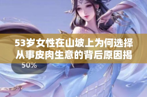 53岁女性在山坡上为何选择从事皮肉生意的背后原因揭秘