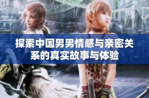 探索中国男男情感与亲密关系的真实故事与体验