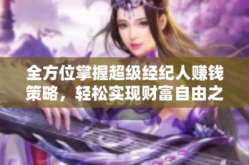 全方位掌握超级经纪人赚钱策略，轻松实现财富自由之路