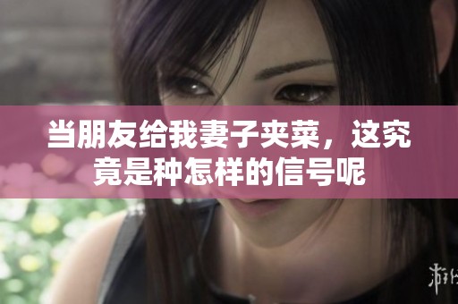 当朋友给我妻子夹菜，这究竟是种怎样的信号呢