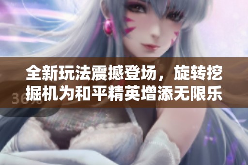 全新玩法震撼登场，旋转挖掘机为和平精英增添无限乐趣与创意