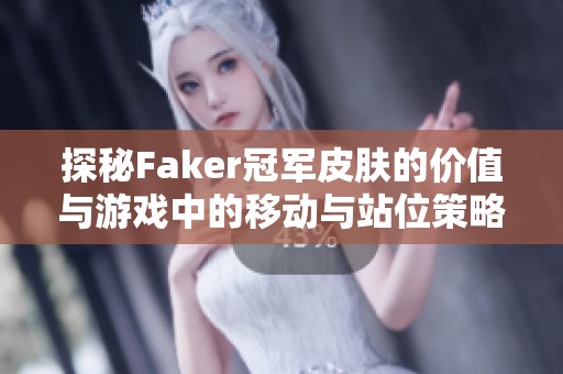 探秘Faker冠军皮肤的价值与游戏中的移动与站位策略