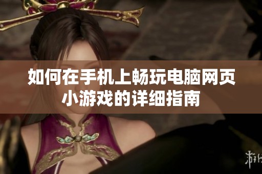 如何在手机上畅玩电脑网页小游戏的详细指南