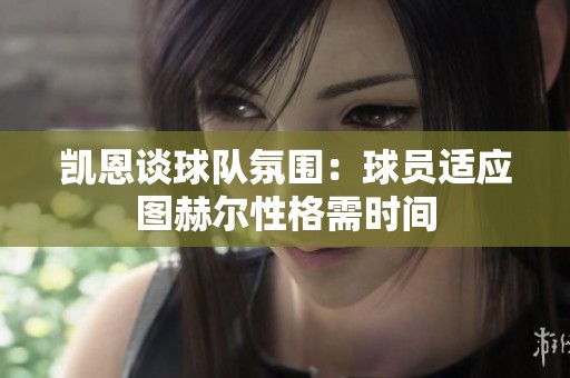 凯恩谈球队氛围：球员适应图赫尔性格需时间