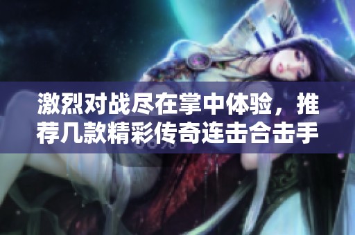 激烈对战尽在掌中体验，推荐几款精彩传奇连击合击手游