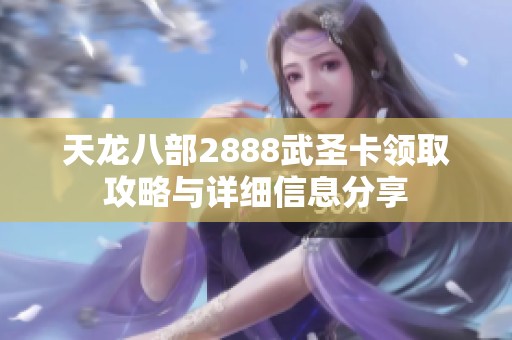天龙八部2888武圣卡领取攻略与详细信息分享