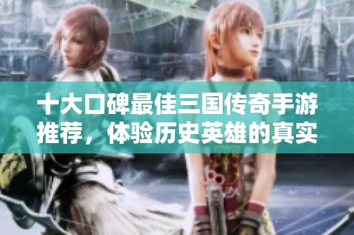 十大口碑最佳三国传奇手游推荐，体验历史英雄的真实战斗