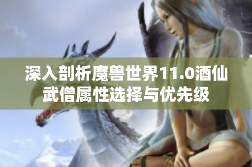 深入剖析魔兽世界11.0酒仙武僧属性选择与优先级