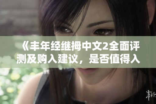 《丰年经继拇中文2全面评测及购入建议，是否值得入手》
