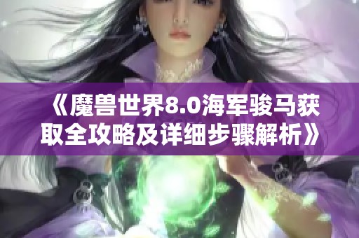 《魔兽世界8.0海军骏马获取全攻略及详细步骤解析》