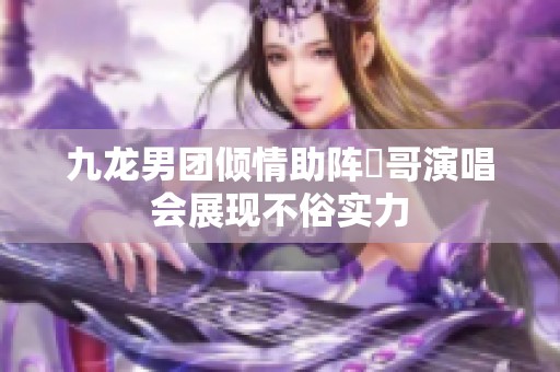 九龙男团倾情助阵峯哥演唱会展现不俗实力