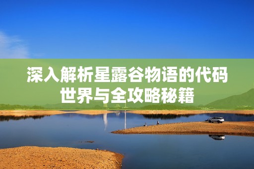 深入解析星露谷物语的代码世界与全攻略秘籍