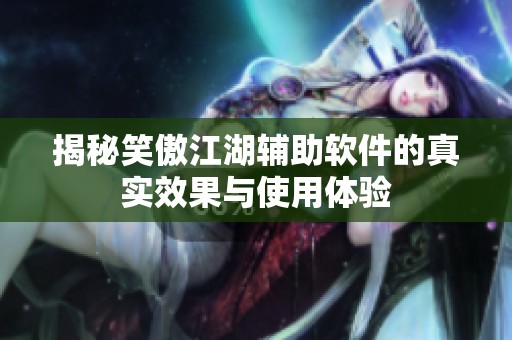 揭秘笑傲江湖辅助软件的真实效果与使用体验