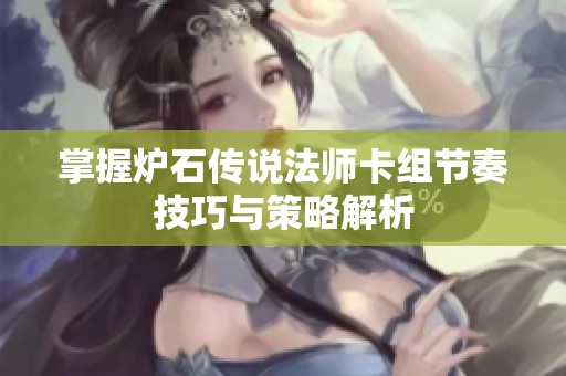 掌握炉石传说法师卡组节奏技巧与策略解析
