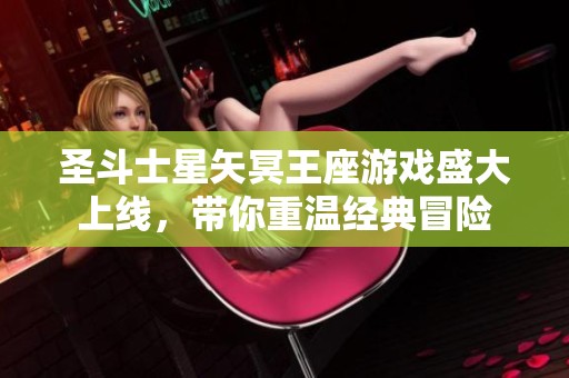 圣斗士星矢冥王座游戏盛大上线，带你重温经典冒险