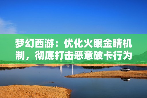 梦幻西游：优化火眼金睛机制，彻底打击恶意破卡行为