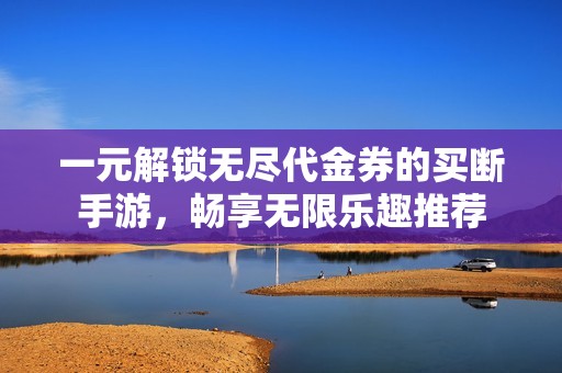 一元解锁无尽代金券的买断手游，畅享无限乐趣推荐