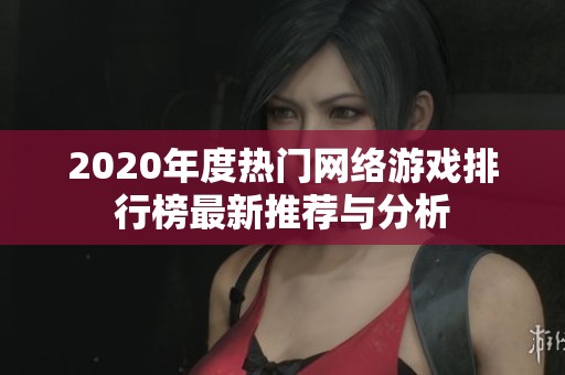 2020年度热门网络游戏排行榜最新推荐与分析