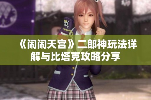 《闹闹天宫》二郎神玩法详解与比塔克攻略分享
